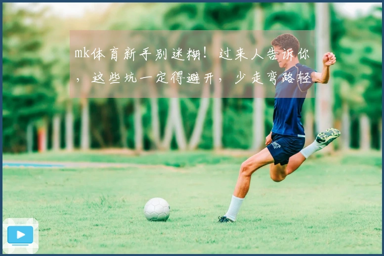 mk体育新手别迷糊！过来人告诉你，这些坑一定得避开，少走弯路轻松上手