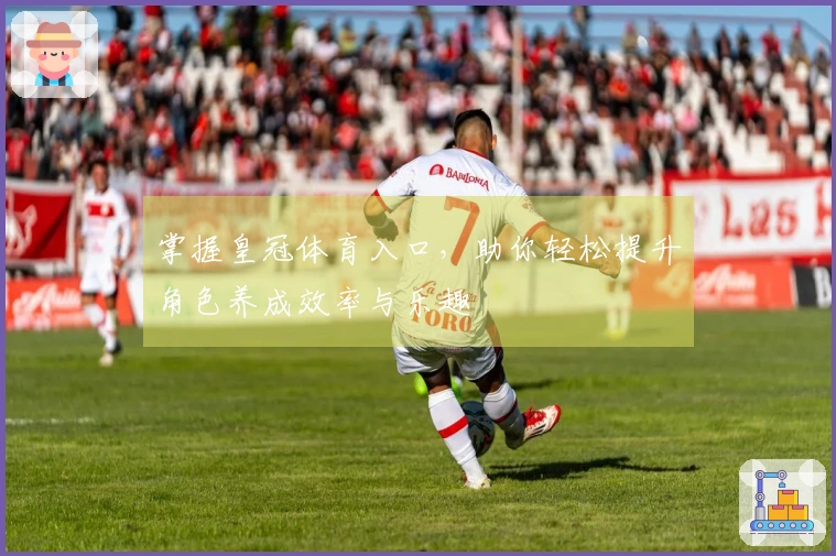 掌握皇冠体育入口，助你轻松提升角色养成效率与乐趣