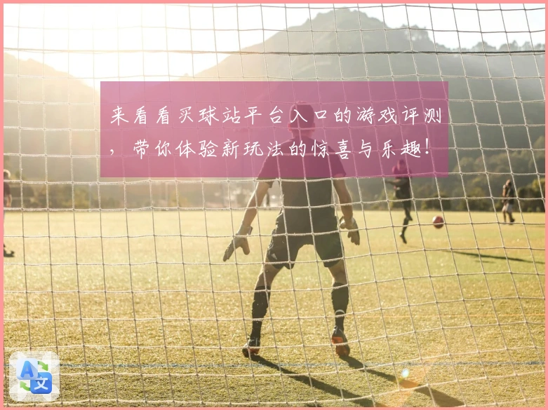 来看看买球站平台入口的游戏评测，带你体验新玩法的惊喜与乐趣！