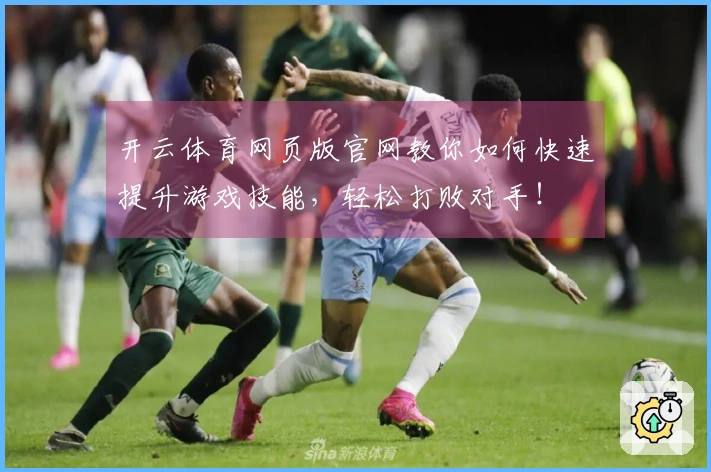 开云体育网页版官网教你如何快速提升游戏技能，轻松打败对手！