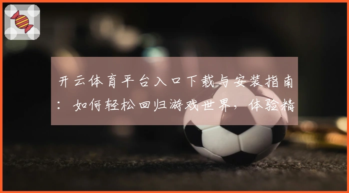 开云体育平台入口下载与安装指南：如何轻松回归游戏世界，体验精彩新玩法