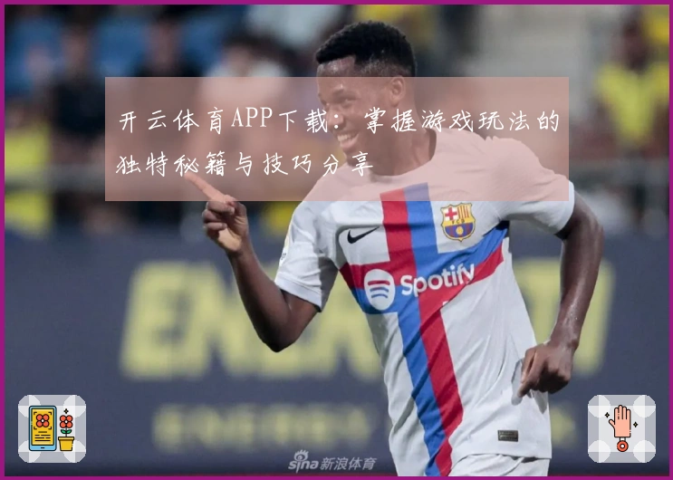 开云体育APP下载：掌握游戏玩法的独特秘籍与技巧分享