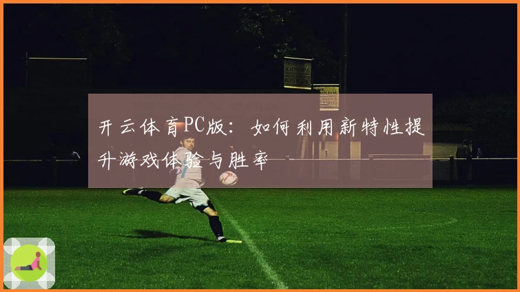开云体育PC版：如何利用新特性提升游戏体验与胜率