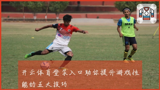 开云体育登录入口助你提升游戏性能的五大技巧