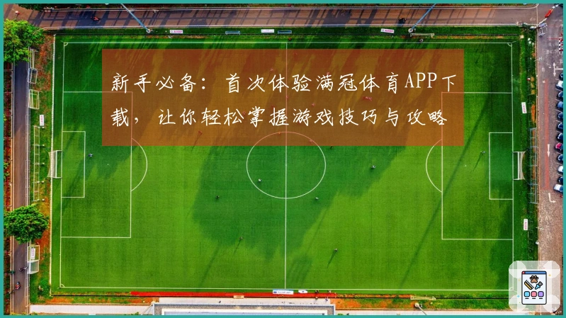 新手必备：首次体验满冠体育APP下载，让你轻松掌握游戏技巧与攻略！