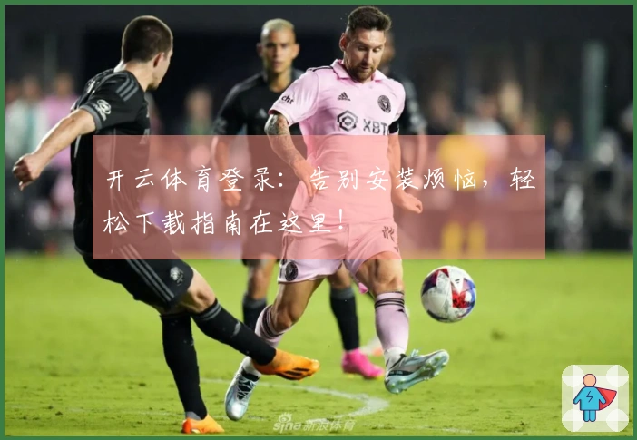 开云体育登录：告别安装烦恼，轻松下载指南在这里！