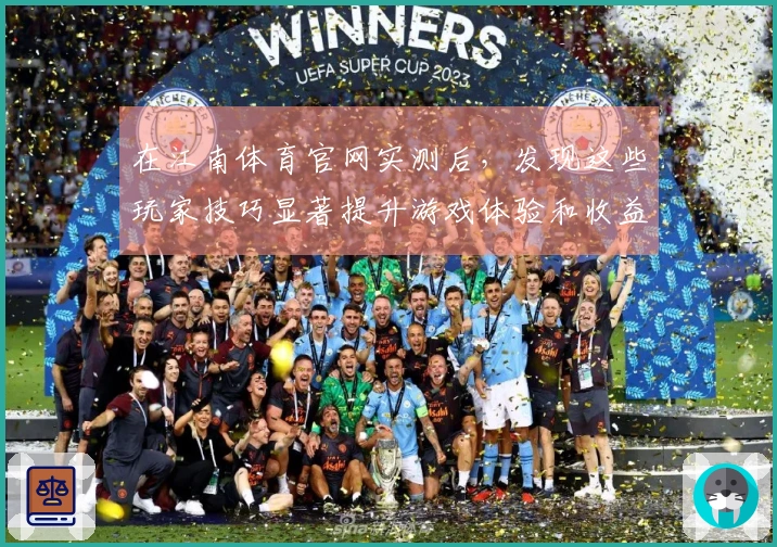 在江南体育官网实测后，发现这些玩家技巧显著提升游戏体验和收益