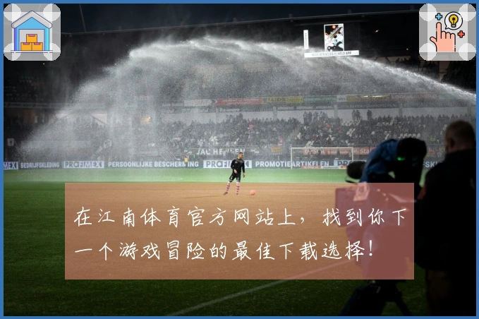 在江南体育官方网站上，找到你下一个游戏冒险的最佳下载选择！