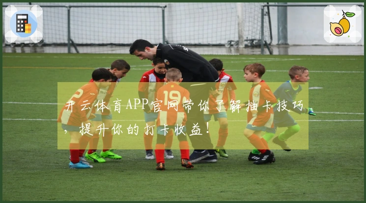开云体育APP官网带你了解抽卡技巧，提升你的打卡收益！