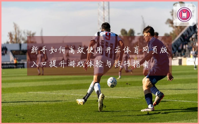 新手如何高效使用开云体育网页版入口提升游戏体验与技巧指南