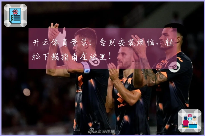 开云体育登录：告别安装烦恼，轻松下载指南在这里！