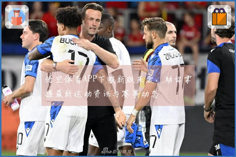 悟空体育APP下载新版来袭，助你掌握最新运动资讯与赛事动态
