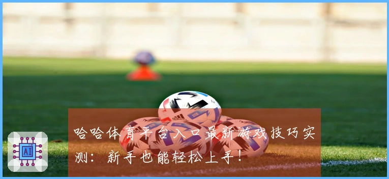 哈哈体育平台入口最新游戏技巧实测：新手也能轻松上手！