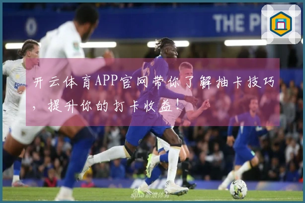 开云体育APP官网带你了解抽卡技巧，提升你的打卡收益！